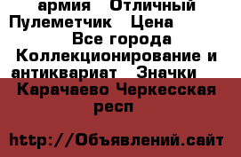 1.2) армия : Отличный Пулеметчик › Цена ­ 4 450 - Все города Коллекционирование и антиквариат » Значки   . Карачаево-Черкесская респ.